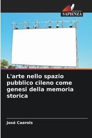 ksiazka tytu: L'arte nello spazio pubblico cileno come genesi della memoria storica autor: Caerols Jos