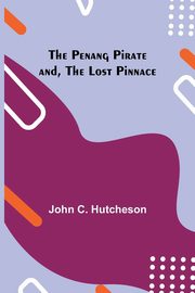 The Penang Pirate and, The Lost Pinnace, Hutcheson John C.
