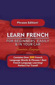 Learn French For Beginners Easily And In Your Car! Phrases Edition Contains 500 French Phrases, Languages Immersion