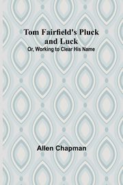 Tom Fairfield's Pluck and Luck; Or, Working to Clear His Name, Chapman Allen