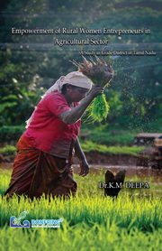 Empowerment of Rural Women Entrepreneurs in Agricultural Sector A Study in Erode District of Tamil Nadu, Deepa Dr.K.M.