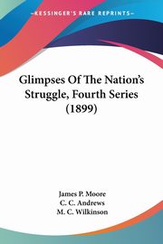 Glimpses Of The Nation's Struggle, Fourth Series (1899), Moore James P.