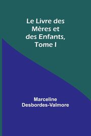 Le Livre des M?res et des Enfants, Tome I, Desbordes-Valmore Marceline