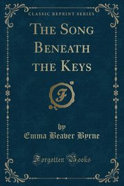 ksiazka tytu: The Song Beneath the Keys (Classic Reprint) autor: Byrne Emma Beaver