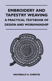 ksiazka tytu: Embroidery And Tapestry Weaving - A Practical Text-Book Of Design And Workmanship autor: Christie Archibald H.