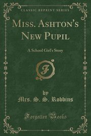 ksiazka tytu: Miss. Ashton's New Pupil autor: Robbins Mrs. S. S.