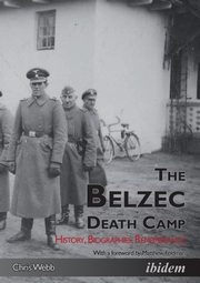 The Belzec Death Camp. History, Biographies, Remembrance, Webb Chris