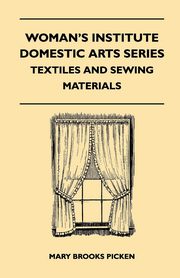 ksiazka tytu: Woman's Institute Domestic Arts Series - Textiles And Sewing Materials - Textiles, Laces Embroideries And Findings, Shopping Hints, Mending, Household Sewing, Trade And Sewing Terms autor: Picken Mary Brooks