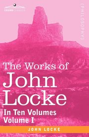 The Works of John Locke, in Ten Volumes - Vol. I, Locke John