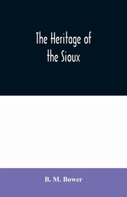 The Heritage of the Sioux, M. Bower B.