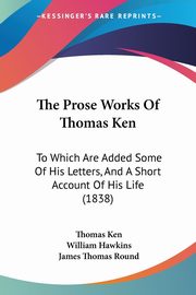 The Prose Works Of Thomas Ken, Ken Thomas