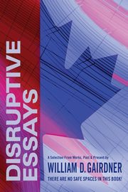 DISRUPTIVE ESSAYS, GAIRDNER WILLIAM  D.