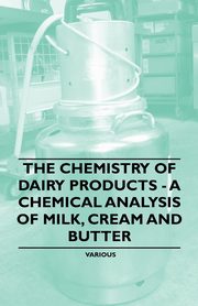 The Chemistry of Dairy Products - A Chemical Analysis of Milk, Cream and Butter, Various