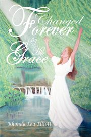 Changed Forever by His Grace, Elliott Rhonda Lea