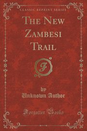 ksiazka tytu: The New Zambesi Trail (Classic Reprint) autor: Author Unknown