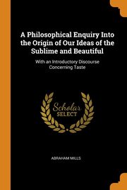 ksiazka tytu: A Philosophical Enquiry Into the Origin of Our Ideas of the Sublime and Beautiful autor: Mills Abraham