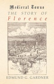 The Story of Florence (Medieval Towns Series), Gardner Edmund G.