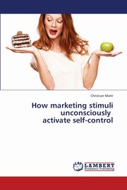 How Marketing Stimuli Unconsciously Activate Self-Control, Mahr Christian