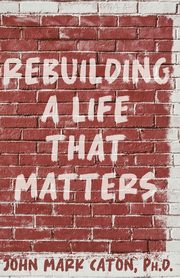 Rebuilding a Life That Matters, Caton John