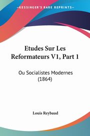 Etudes Sur Les Reformateurs V1, Part 1, Reybaud Louis