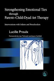 ksiazka tytu: Strengthening Emotional Ties Through Parent-Child-Dyad Art Therapy autor: Proulx Lucille