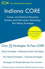 Indiana CORE Career and Technical Education Business and Information Technology Test Taking Strategies, Test Preparation Group JCM-Indiana CORE