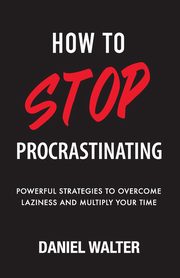 How to Stop Procrastinating, Walter Daniel