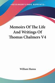Memoirs Of The Life And Writings Of Thomas Chalmers V4, Hanna William