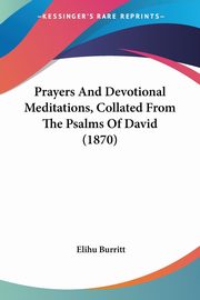 Prayers And Devotional Meditations, Collated From The Psalms Of David (1870), Burritt Elihu