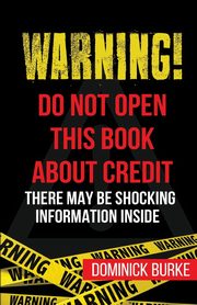 Warning! Do Not Open This Book About Credit, Burke Dominick