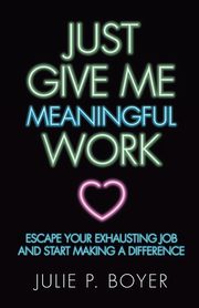 Just Give Me Meaningful Work, Boyer Julie P.