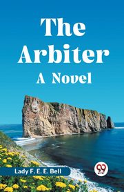 The Arbiter A Novel, F. E. E. Bell Lady