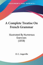 A Complete Treatise On French Grammar, Angoville O. C.