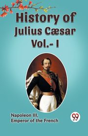 HISTORY OF JULIUS CAESAR Vol.- I, , Emperor of the French Napoleon III