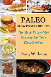 ksiazka tytu: Paleo Slow Cooker Recipes; The Best Paleo Diet Recipes for Your Slow Cooker autor: Williams Daisy
