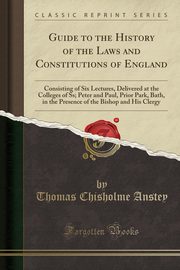 ksiazka tytu: Guide to the History of the Laws and Constitutions of England autor: Anstey Thomas Chisholme