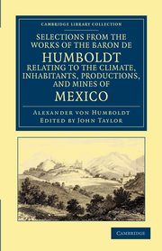 Selections from the Works of the Baron de Humboldt, Relating to the Climate, Inhabitants, Productions, and Mines of Mexico, Humboldt Alexander Von