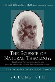 The Science of Natural Theology; Or God the Unconditioned Cause, and God the Infinite and Perfect as Revealed in Creation., Mahan Asa