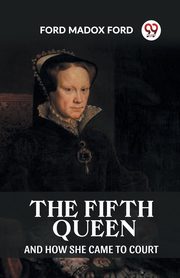 The Fifth Queen And How She Came To Court, Ford Ford Madox