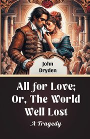 All For Love; Or, The World Well Lost A Tragedy, Dryden John