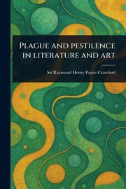 Plague and Pestilence in Literature and Art, Crawfurd Raymond Henry Payne Sir