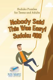 Nobody Said This Was Easy! Sudoku 400 | Suduko Puzzles for Teens and Adults, Puzzle Therapist