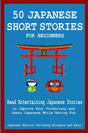50 Japanese Stories for Beginners Read Entertaining Japanese Stories to Improve Your Vocabulary and Learn Japanese While Having Fun, Tamaka Pedersen Christian
