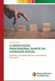 A ORIENTA?O PROFISSIONAL DIANTE DA CONDI?O SOCIAL, Souza Priscilla