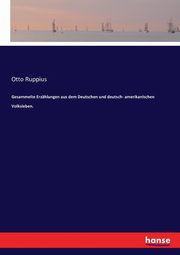 Gesammelte Erzhlungen aus dem Deutschen und deutsch- amerikanischen Volksleben., Ruppius Otto