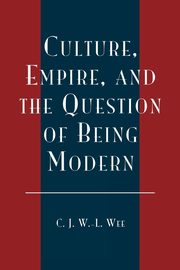 Culture, Empire, and the Question of Being Modern, Wee C. J. W.-L.