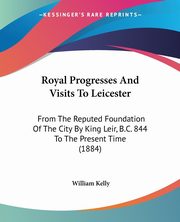 Royal Progresses And Visits To Leicester, Kelly William