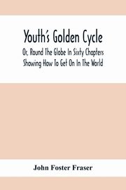 Youth'S Golden Cycle; Or, Round The Globe In Sixty Chapters, Foster Fraser John