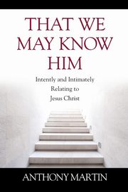 That We May Know Him, Martin Anthony