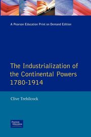 Industrialisation of the Continental Powers 1780-1914, The, Trebilcock Clive